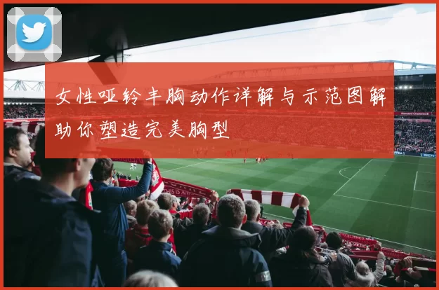 女性哑铃丰胸动作详解与示范图解助你塑造完美胸型