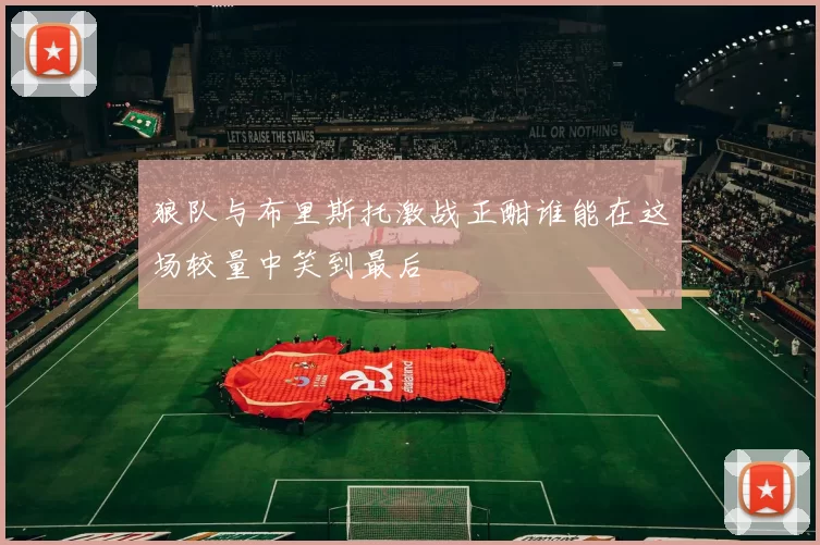 狼队与布里斯托激战正酣谁能在这场较量中笑到最后