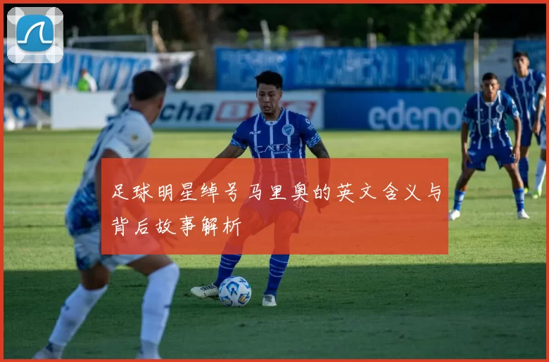 足球明星绰号马里奥的英文含义与背后故事解析