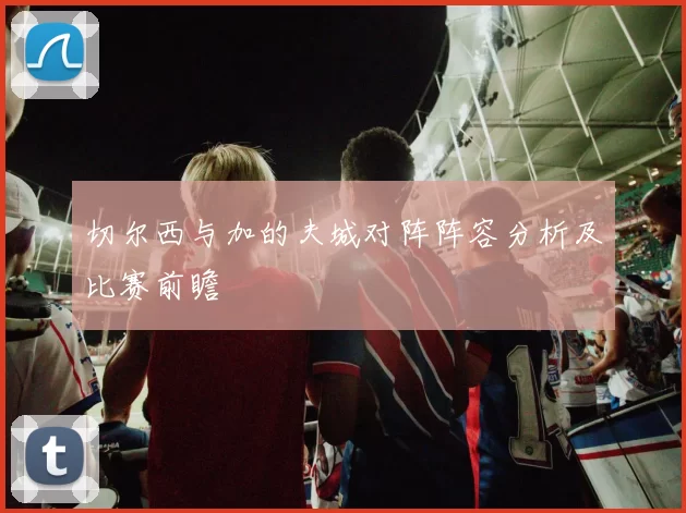 切尔西与加的夫城对阵阵容分析及比赛前瞻