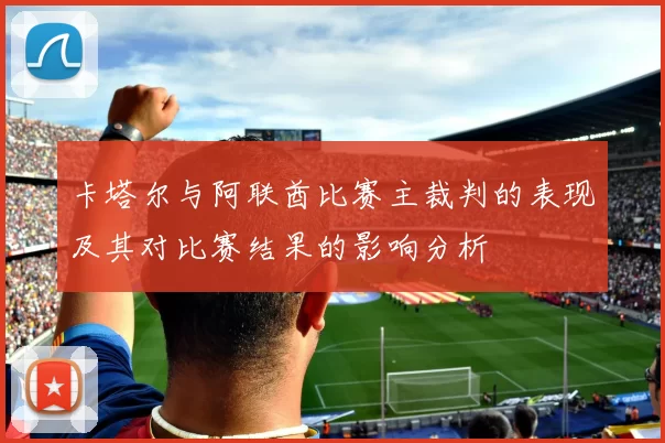 卡塔尔与阿联酋比赛主裁判的表现及其对比赛结果的影响分析