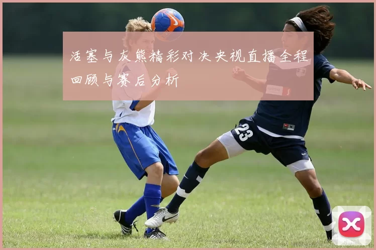 活塞与灰熊精彩对决央视直播全程回顾与赛后分析