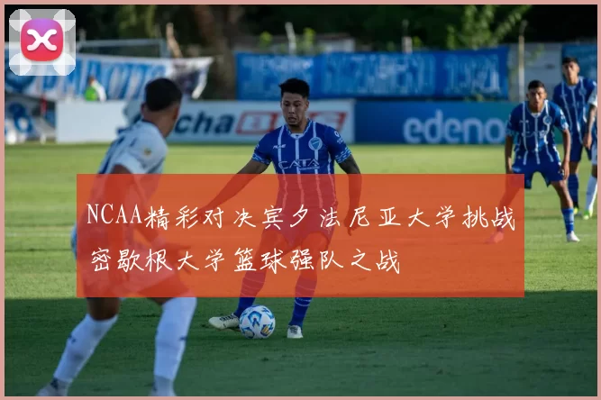 NCAA精彩对决宾夕法尼亚大学挑战密歇根大学篮球强队之战