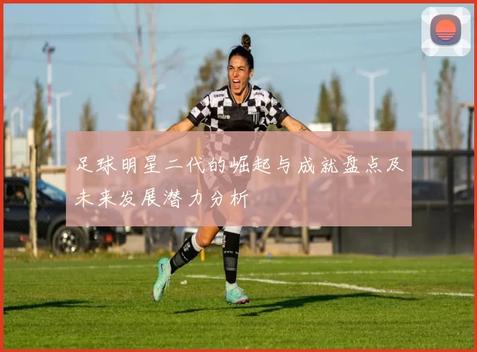 足球明星二代的崛起与成就盘点及未来发展潜力分析