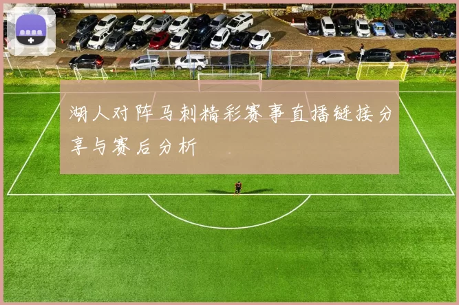 湖人对阵马刺精彩赛事直播链接分享与赛后分析