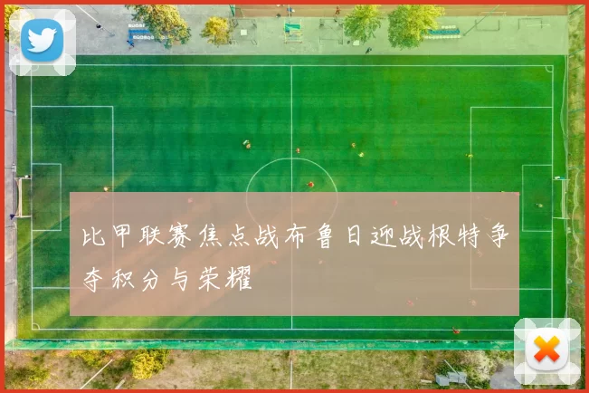 比甲联赛焦点战布鲁日迎战根特争夺积分与荣耀