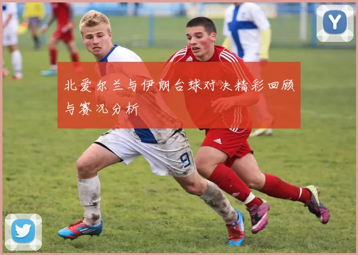 北爱尔兰与伊朗台球对决精彩回顾与赛况分析