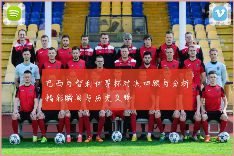 巴西与智利世界杯对决回顾与分析精彩瞬间与历史交锋